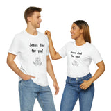 Jesus Died For You Unisex T-Shirt