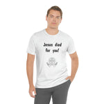 Jesus Died For You Unisex T-Shirt